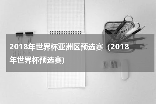 2018年世界杯亚洲区预选赛（2018年世界杯预选赛）