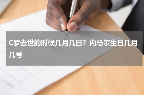 C罗去世的时候几月几日？内马尔生日几月几号
