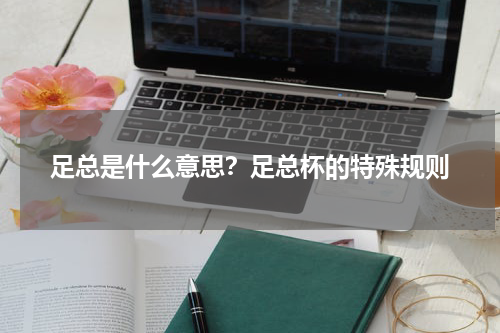 足总是什么意思？足总杯的特殊规则