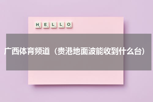 广西体育频道（贵港地面波能收到什么台）