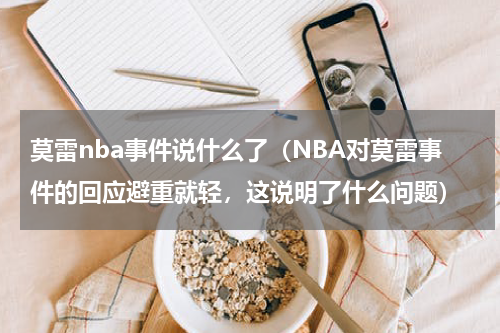 莫雷nba事件说什么了（NBA对莫雷事件的回应避重就轻，这说明了什么问题）