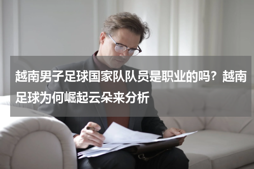 越南男子足球国家队队员是职业的吗？越南足球为何崛起云朵来分析