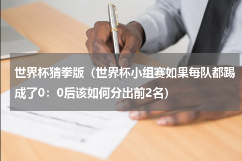 世界杯猜拳版（世界杯小组赛如果每队都踢成了0：0后该如何分出前2名）
