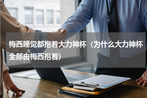梅西睡觉都抱着大力神杯（为什么大力神杯全部由梅西抱着）