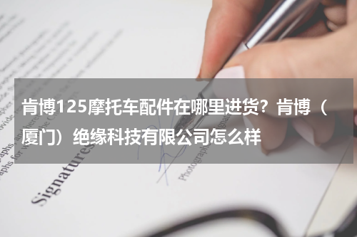 肯博125摩托车配件在哪里进货？肯博（厦门）绝缘科技有限公司怎么样
