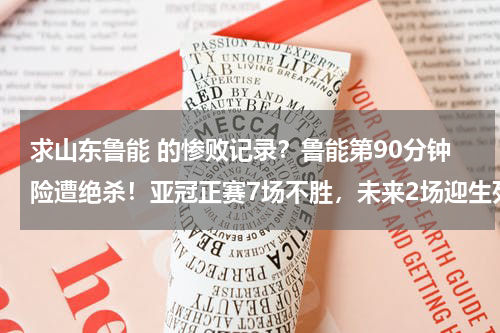 求山东鲁能 的惨败记录？鲁能第90分钟险遭绝杀！亚冠正赛7场不胜，未来2场迎生死考验