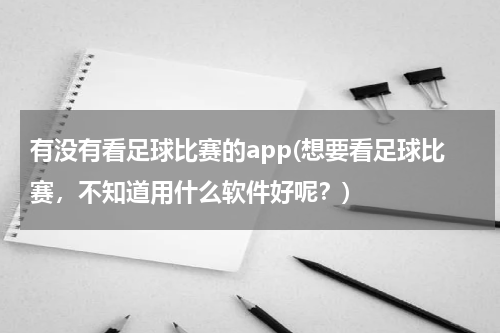 有没有看足球比赛的app(想要看足球比赛，不知道用什么软件好呢？)