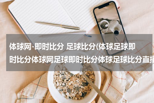 体球网-即时比分 足球比分(体球足球即时比分体球网足球即时比分体球足球比分直播网是什么？？)