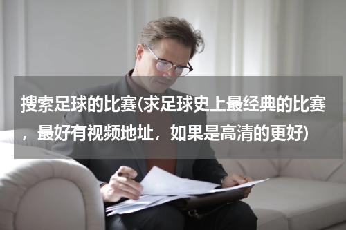 搜索足球的比赛(求足球史上最经典的比赛，最好有视频地址，如果是高清的更好)