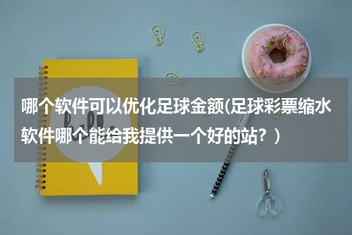 哪个软件可以优化足球金额(足球彩票缩水软件哪个能给我提供一个好的站？)