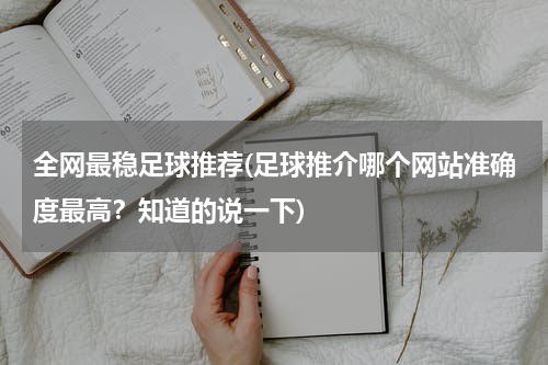 全网最稳足球推荐(足球推介哪个网站准确度最高？知道的说一下)