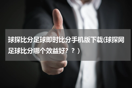 球探比分足球即时比分手机版下载(球探网足球比分哪个效益好？？)