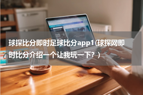球探比分即时足球比分app1(球探网即时比分介绍一个让我玩一下？)