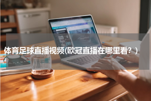 体育足球直播视频(欧冠直播在哪里看？)