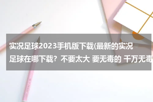 实况足球2023手机版下载(最新的实况足球在哪下载？不要太大 要无毒的 千万无毒！)