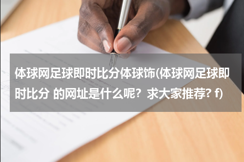 体球网足球即时比分体球饰(体球网足球即时比分 的网址是什么呢？求大家推荐? f)