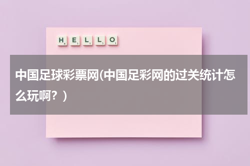 中国足球彩票网(中国足彩网的过关统计怎么玩啊？)