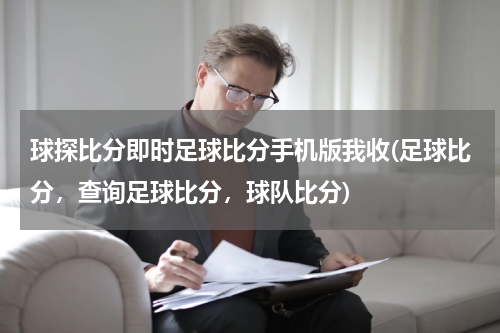 球探比分即时足球比分手机版我收(足球比分，查询足球比分，球队比分)