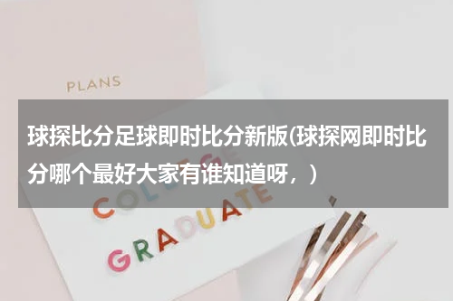 球探比分足球即时比分新版(球探网即时比分哪个最好大家有谁知道呀，)