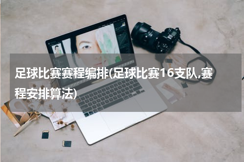 足球比赛赛程编排(足球比赛16支队,赛程安排算法)