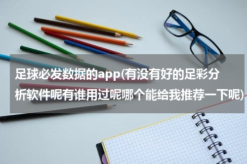 足球必发数据的app(有没有好的足彩分析软件呢有谁用过呢哪个能给我推荐一下呢)
