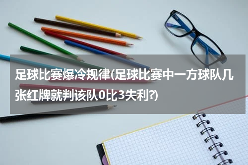 足球比赛爆冷规律(足球比赛中一方球队几张红牌就判该队0比3失利?)