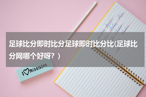 足球比分即时比分足球即时比分比(足球比分网哪个好呀？)