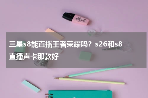 三星s8能直播王者荣耀吗？s26和s8直播声卡那款好