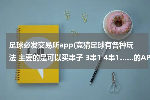 足球必发交易所app(竞猜足球有各种玩法 主要的是可以买串子 3串1 4串1……的APP 推荐一下)