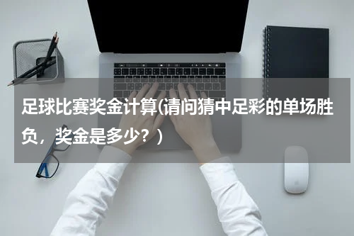足球比赛奖金计算(请问猜中足彩的单场胜负，奖金是多少？)
