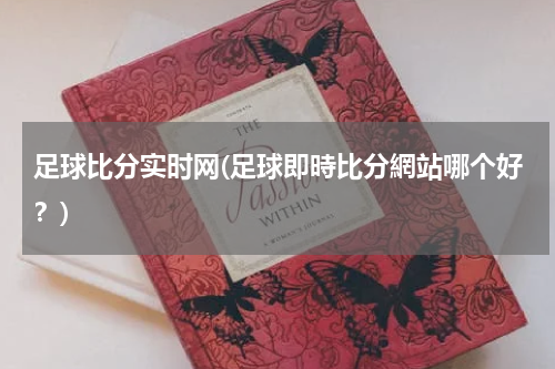 足球比分实时网(足球即時比分網站哪个好？)