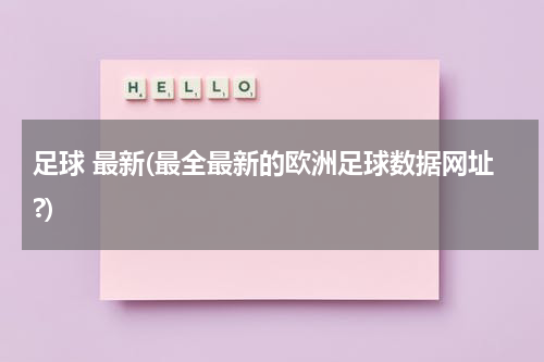 足球 最新(最全最新的欧洲足球数据网址?)