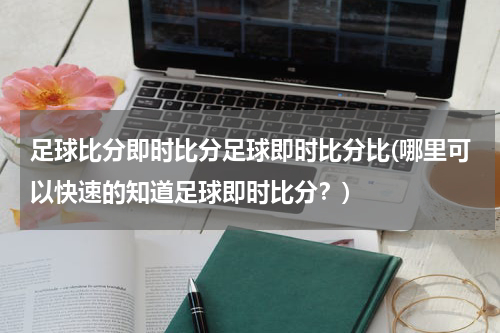 足球比分即时比分足球即时比分比(哪里可以快速的知道足球即时比分？)