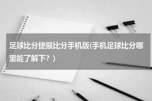 足球比分捷报比分手机版(手机足球比分哪里能了解下？)