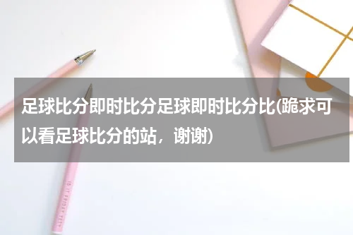 足球比分即时比分足球即时比分比(跪求可以看足球比分的站，谢谢)