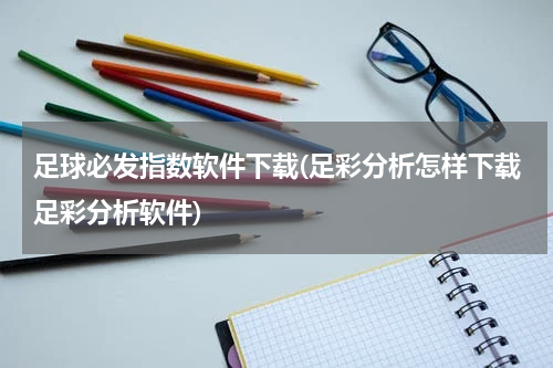 足球必发指数软件下载(足彩分析怎样下载足彩分析软件)