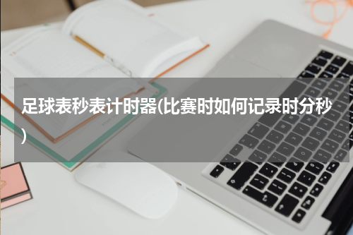 足球表秒表计时器(比赛时如何记录时分秒)