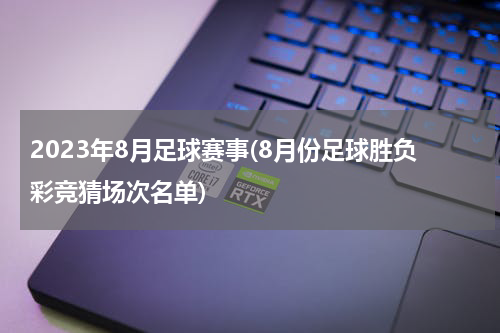 2023年8月足球赛事(8月份足球胜负彩竞猜场次名单)