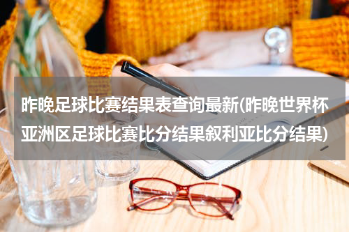 昨晚足球比赛结果表查询最新(昨晚世界杯亚洲区足球比赛比分结果叙利亚比分结果)