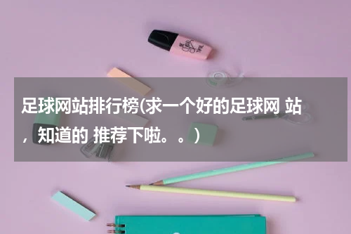 足球网站排行榜(求一个好的足球网 站 ，知道的 推荐下啦。。)
