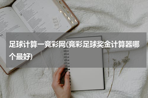 足球计算一竞彩网(竞彩足球奖金计算器哪个最好)