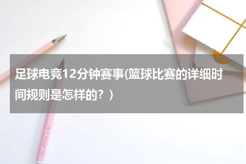 足球电竞12分钟赛事(篮球比赛的详细时间规则是怎样的？)