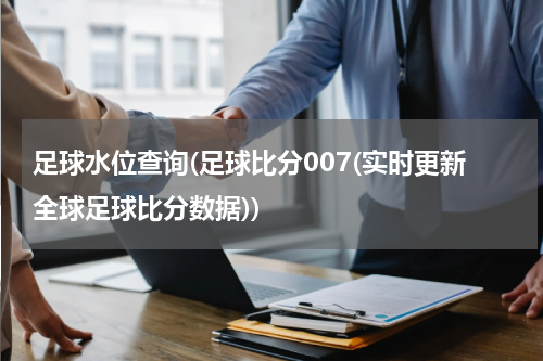 足球水位查询(足球比分007(实时更新全球足球比分数据))