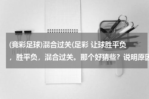 (竞彩足球)混合过关(足彩 让球胜平负，胜平负，混合过关。那个好猜些？说明原因最好)