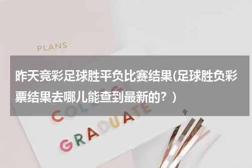 昨天竞彩足球胜平负比赛结果(足球胜负彩票结果去哪儿能查到最新的？)