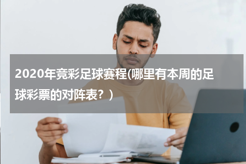 2020年竞彩足球赛程(哪里有本周的足球彩票的对阵表？)