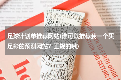 足球计划单推荐网站(谁可以推荐我一个买足彩的预测网站？正规的哦)