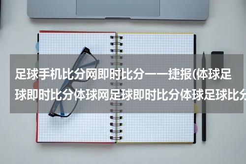足球手机比分网即时比分一一捷报(体球足球即时比分体球网足球即时比分体球足球比分直播网是什么？？)