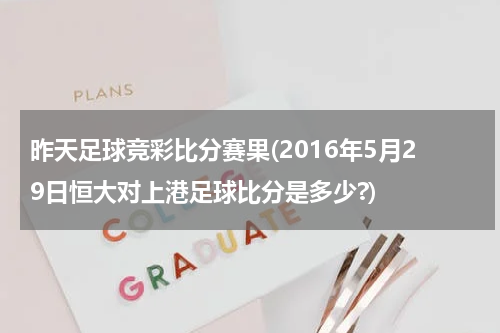昨天足球竞彩比分赛果(2016年5月29日恒大对上港足球比分是多少?)