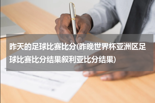 昨天的足球比赛比分(昨晚世界杯亚洲区足球比赛比分结果叙利亚比分结果)